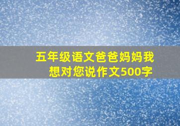 五年级语文爸爸妈妈我想对您说作文500字