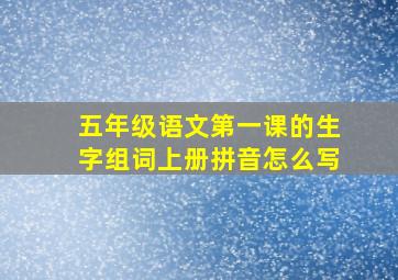 五年级语文第一课的生字组词上册拼音怎么写