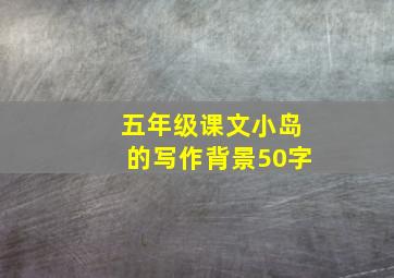 五年级课文小岛的写作背景50字