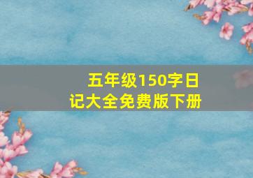 五年级150字日记大全免费版下册