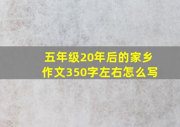 五年级20年后的家乡作文350字左右怎么写