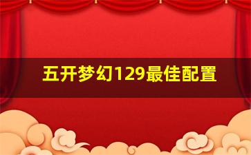 五开梦幻129最佳配置