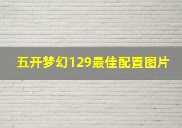 五开梦幻129最佳配置图片