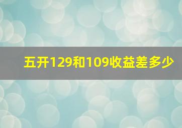 五开129和109收益差多少