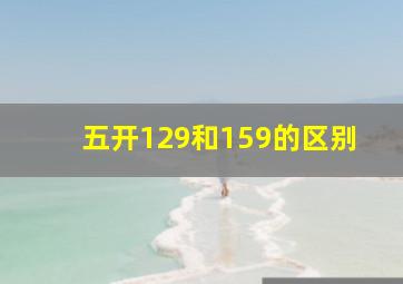 五开129和159的区别