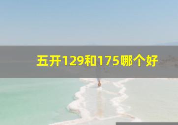 五开129和175哪个好