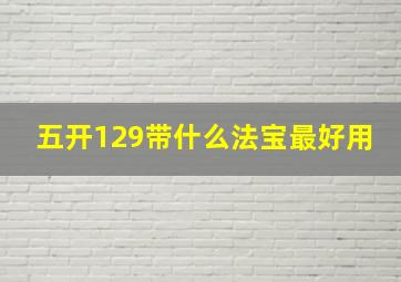 五开129带什么法宝最好用