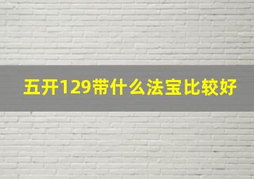 五开129带什么法宝比较好