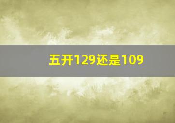 五开129还是109