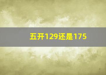 五开129还是175