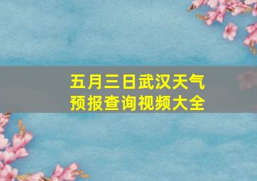 五月三日武汉天气预报查询视频大全