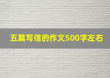 五篇写信的作文500字左右