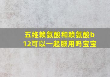 五维赖氨酸和赖氨酸b12可以一起服用吗宝宝