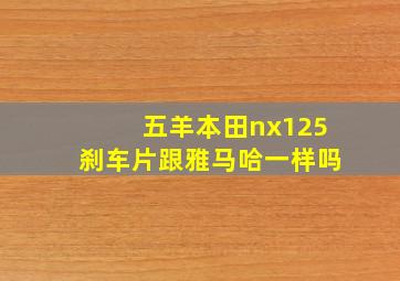 五羊本田nx125刹车片跟雅马哈一样吗