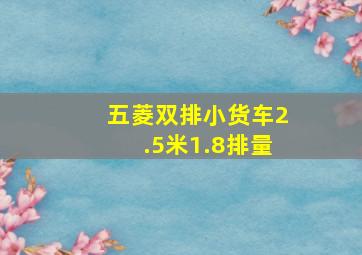 五菱双排小货车2.5米1.8排量