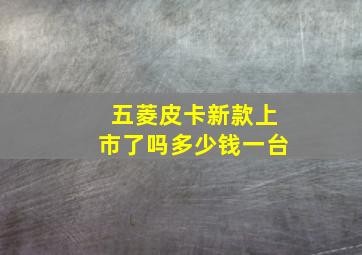 五菱皮卡新款上市了吗多少钱一台