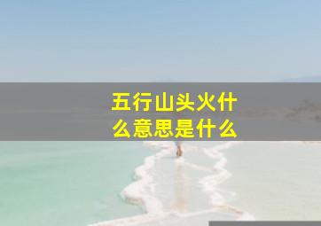 五行山头火什么意思是什么