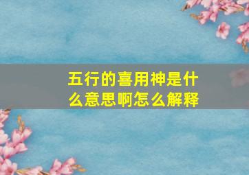 五行的喜用神是什么意思啊怎么解释