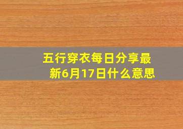 五行穿衣每日分享最新6月17日什么意思