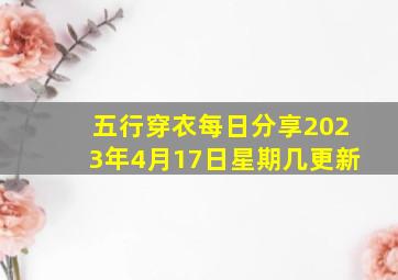 五行穿衣每日分享2023年4月17日星期几更新