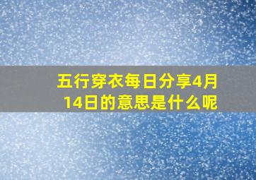 五行穿衣每日分享4月14日的意思是什么呢