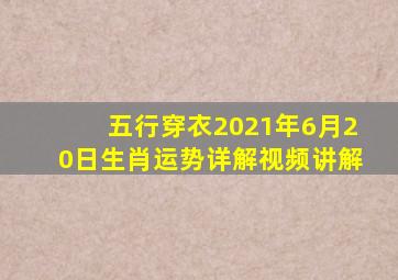 五行穿衣2021年6月20日生肖运势详解视频讲解