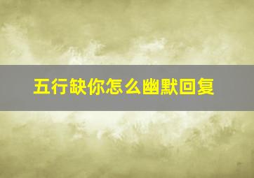 五行缺你怎么幽默回复