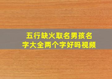 五行缺火取名男孩名字大全两个字好吗视频