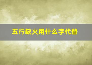 五行缺火用什么字代替