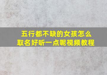 五行都不缺的女孩怎么取名好听一点呢视频教程