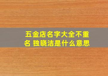 五金店名字大全不重名 独晓洁是什么意思