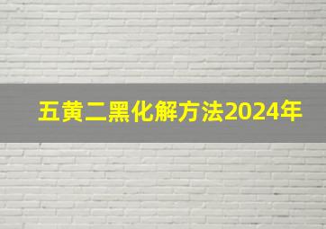 五黄二黑化解方法2024年