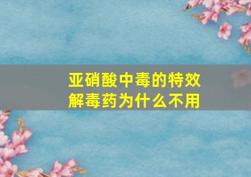 亚硝酸中毒的特效解毒药为什么不用