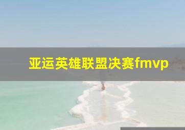 亚运英雄联盟决赛fmvp