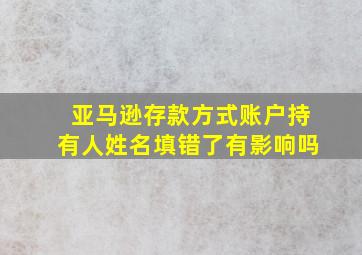 亚马逊存款方式账户持有人姓名填错了有影响吗