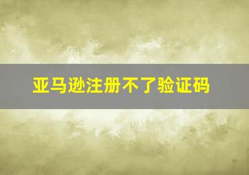 亚马逊注册不了验证码