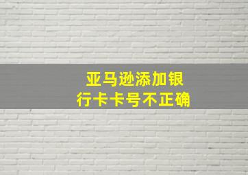 亚马逊添加银行卡卡号不正确