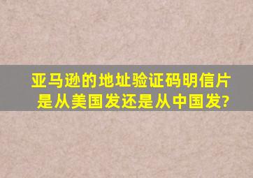 亚马逊的地址验证码明信片是从美国发还是从中国发?