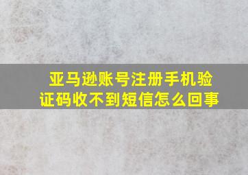 亚马逊账号注册手机验证码收不到短信怎么回事