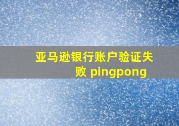 亚马逊银行账户验证失败 pingpong