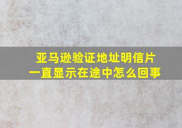 亚马逊验证地址明信片一直显示在途中怎么回事