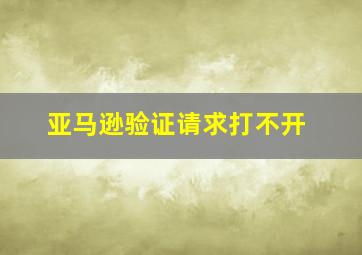 亚马逊验证请求打不开