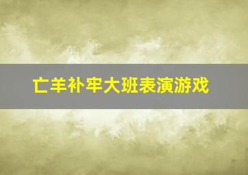 亡羊补牢大班表演游戏