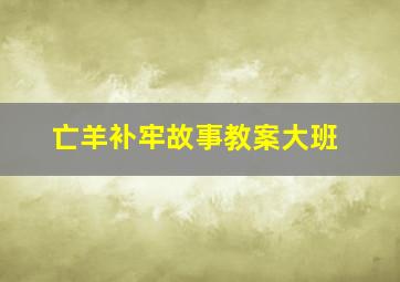 亡羊补牢故事教案大班