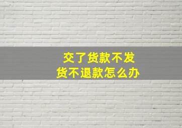 交了货款不发货不退款怎么办