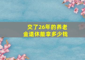 交了26年的养老金退休能拿多少钱