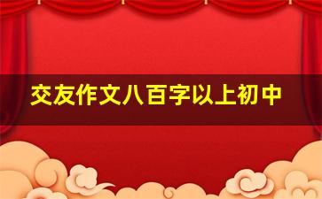 交友作文八百字以上初中