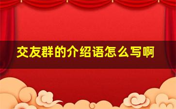 交友群的介绍语怎么写啊