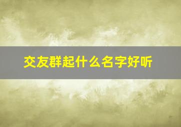 交友群起什么名字好听