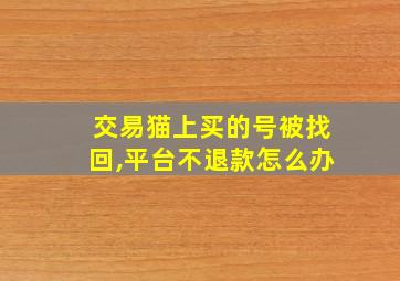 交易猫上买的号被找回,平台不退款怎么办